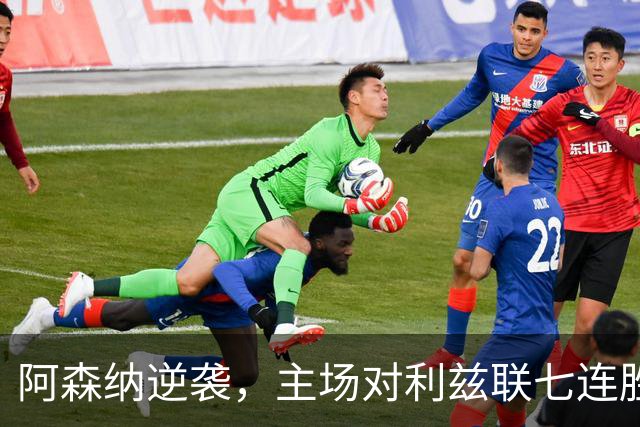阿森纳逆袭，主场对利兹联七连胜的传奇故事